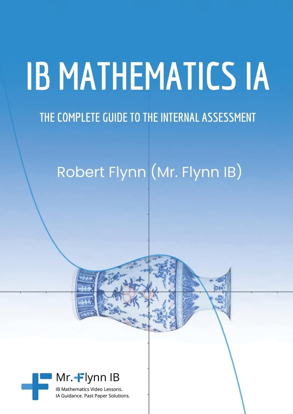 Cover of IB Mathematics IA: The Complete Guide to the Internal Assessment by Robert Flynn